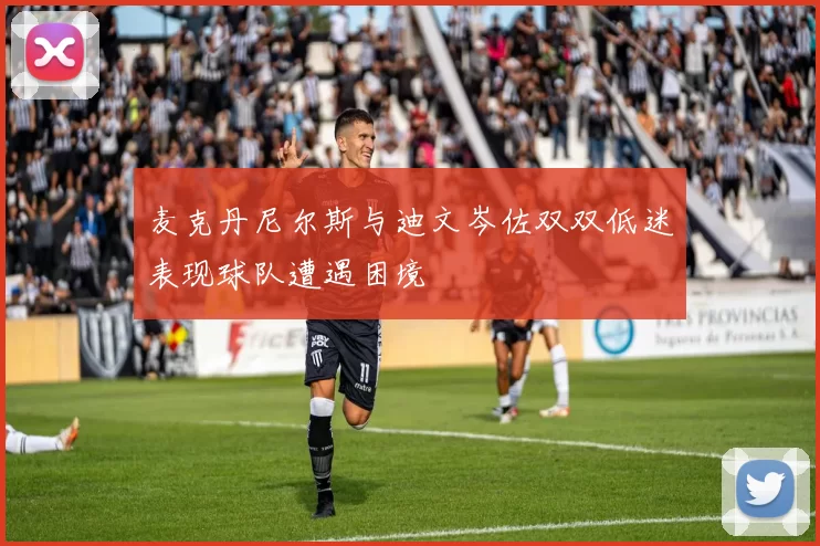 麦克丹尼尔斯与迪文岑佐双双低迷表现球队遭遇困境