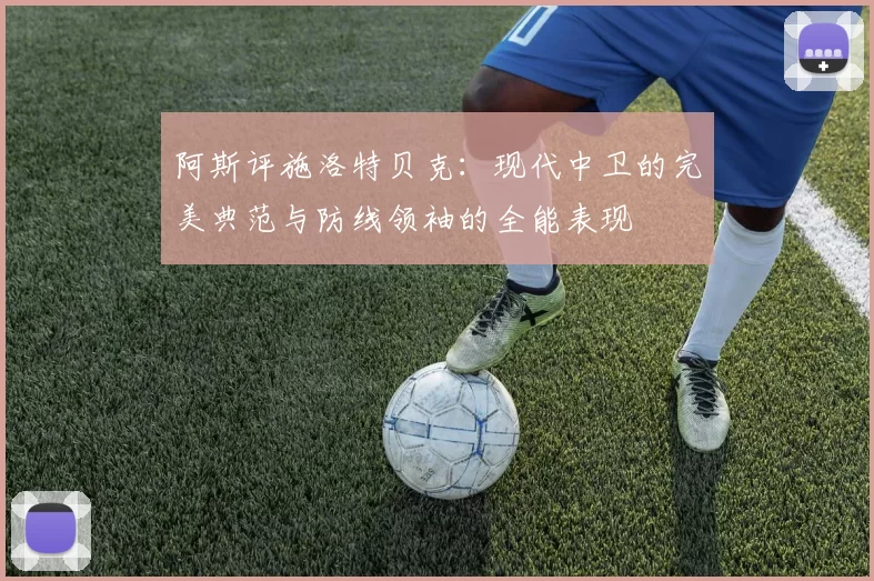 阿斯评施洛特贝克：现代中卫的完美典范与防线领袖的全能表现