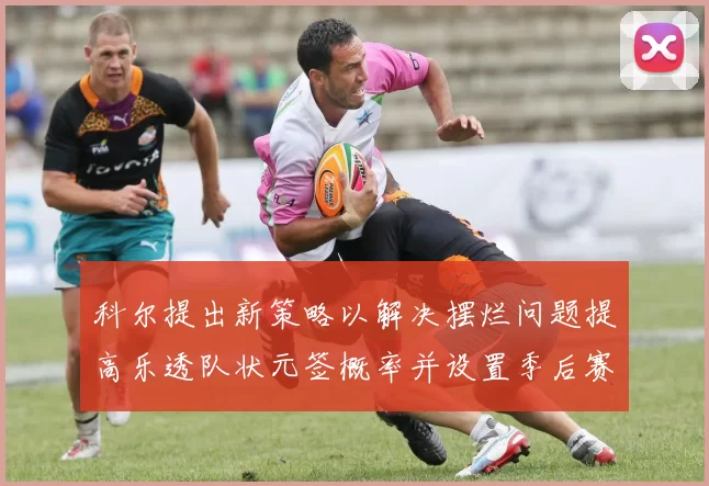 科尔提出新策略以解决摆烂问题提高乐透队状元签概率并设置季后赛奖励