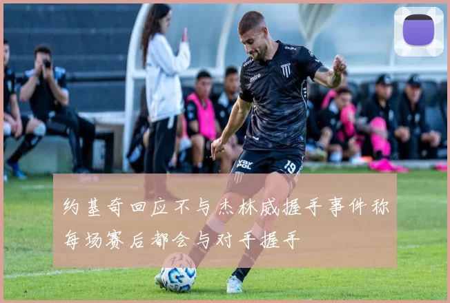 约基奇回应不与杰林威握手事件称每场赛后都会与对手握手