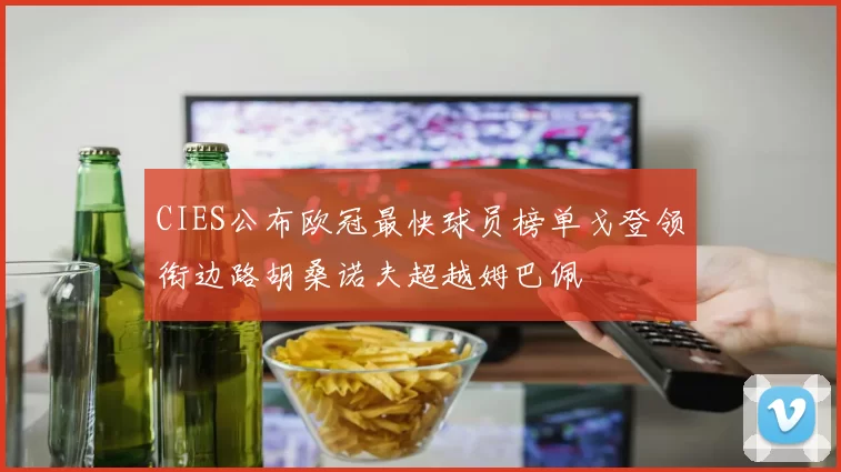 CIES公布欧冠最快球员榜单戈登领衔边路胡桑诺夫超越姆巴佩