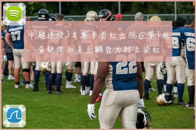 中超连续3年赛季首红出现在第1轮，黄锐烽和姜至鹏皆为肘击染红