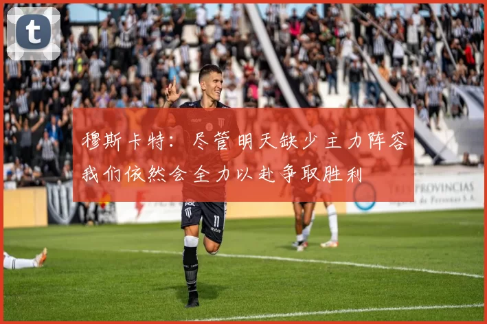 穆斯卡特：尽管明天缺少主力阵容我们依然会全力以赴争取胜利
