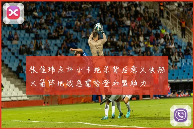 张佳玮点评小卡绝杀背后意义快船火箭阵地战急需哈登加盟助力