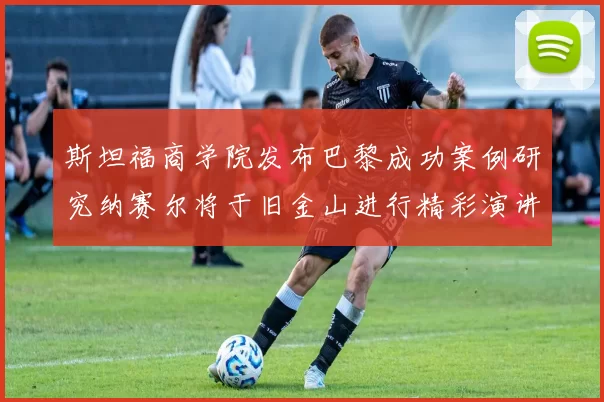 斯坦福商学院发布巴黎成功案例研究纳赛尔将于旧金山进行精彩演讲