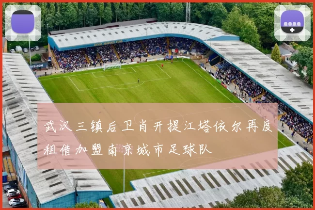 武汉三镇后卫肖开提江塔依尔再度租借加盟南京城市足球队