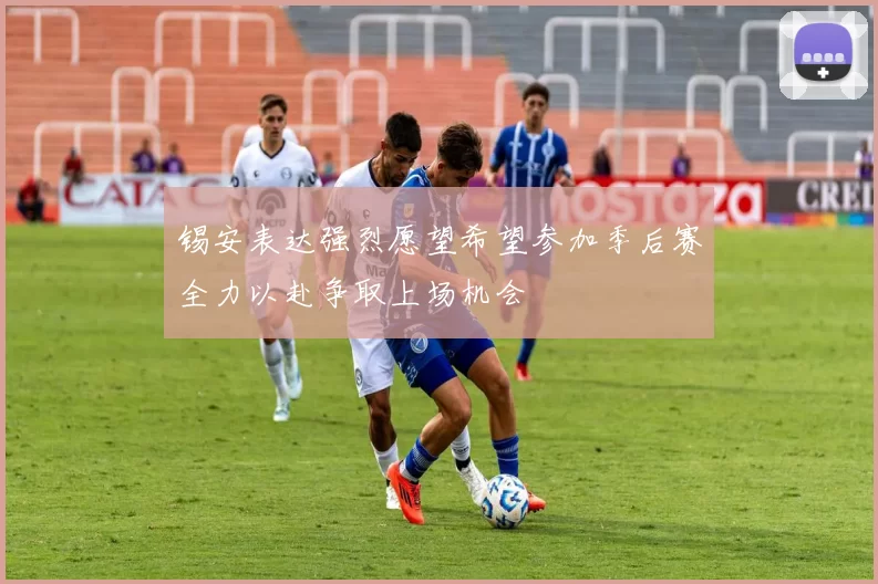 锡安表达强烈愿望希望参加季后赛全力以赴争取上场机会