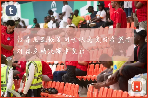 拉菲尼亚恢复训练状态良好有望在对赫罗纳比赛中复出