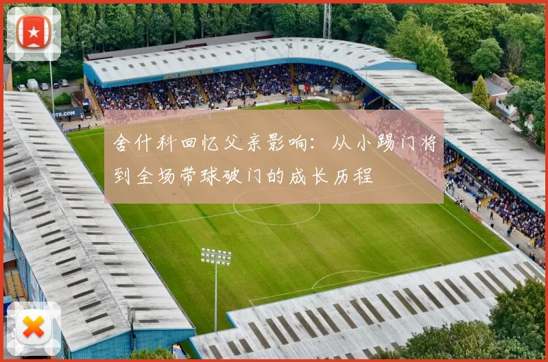 舍什科回忆父亲影响：从小踢门将到全场带球破门的成长历程