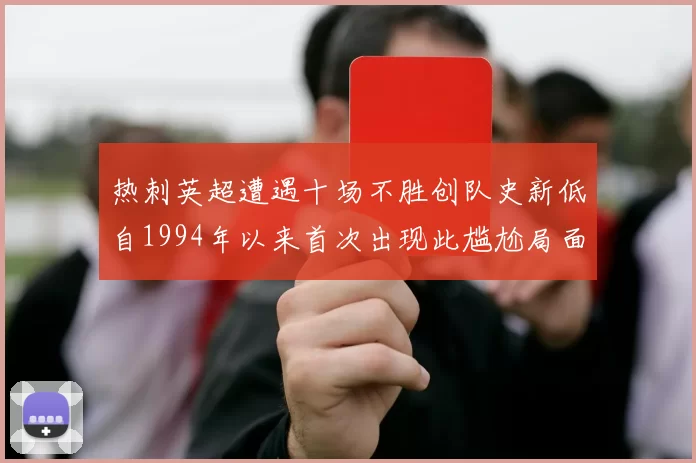热刺英超遭遇十场不胜创队史新低自1994年以来首次出现此尴尬局面