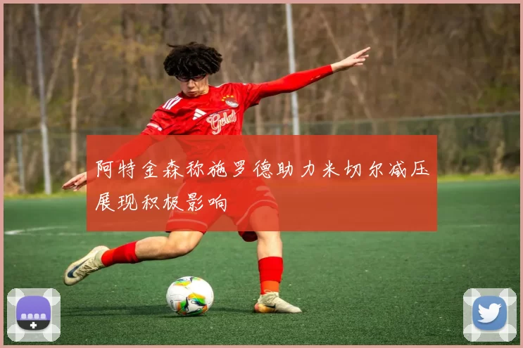 阿特金森称施罗德助力米切尔减压展现积极影响