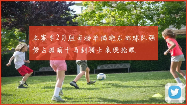 本赛季2月胜率榜单揭晓东部球队强势占据前十马刺骑士表现抢眼